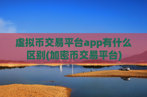 虚拟币交易平台app有什么区别(加密币交易平台)-第1张图片-币圈网 虚拟币交易平台app有什么区别(加密币交易平台)-第1张图片-币圈网