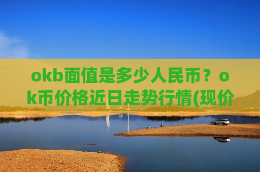 okb面值是多少人民币？ok币价格近日走势行情(现价392.154元)-第1张图片-币圈网