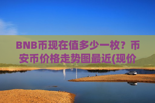 BNB币现在值多少一枚?币安币价格走势图最近(现价5186.12元)-第1张图片-币圈网 BNB币现在值多少一枚?币安币价格走势图最近(现价5186.12元)-第1张图片-币圈网
