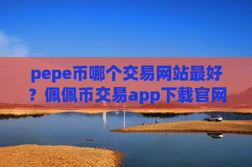 pepe币哪个交易网站最好?佩佩币交易app下载官网app下载-第1张图片-币圈网 pepe币哪个交易网站最好?佩佩币交易app下载官网app下载-第1张图片-币圈网