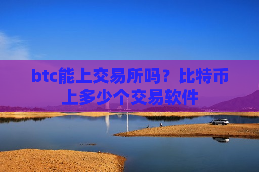 btc能上交易所吗？比特币上多少个交易软件
