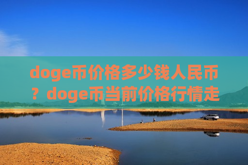 doge币价格多少钱人民币?doge币当前价格行情走势(现价2.8994元)-第1张图片-币圈网 doge币价格多少钱人民币?doge币当前价格行情走势(现价2.8994元)-第1张图片-币圈网