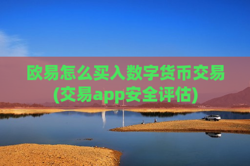 欧易怎么买入数字货币交易(交易app安全评估)