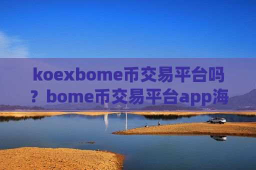 koexbome币交易平台吗?bome币交易平台app海外-第1张图片-币圈网 koexbome币交易平台吗?bome币交易平台app海外-第1张图片-币圈网