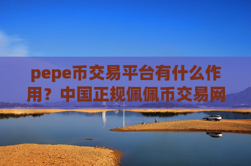 pepe币交易平台有什么作用?中国正规佩佩币交易网站-第1张图片-币圈网 pepe币交易平台有什么作用?中国正规佩佩币交易网站-第1张图片-币圈网