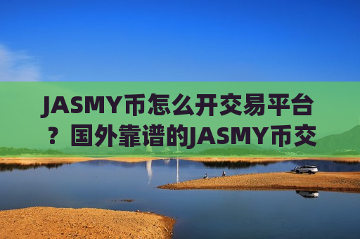 JASMY币怎么开交易平台?国外靠谱的JASMY币交易软件下载-第1张图片-币圈网 JASMY币怎么开交易平台?国外靠谱的JASMY币交易软件下载-第1张图片-币圈网