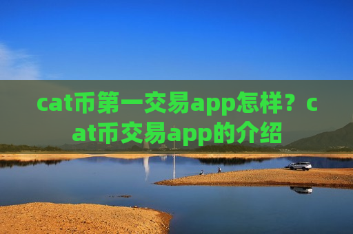 cat币第一交易app怎样？cat币交易app的介绍-第1张图片-币圈网