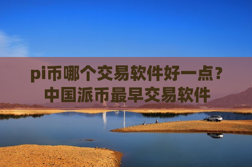 pi币哪个交易软件好一点?中国派币最早交易软件-第1张图片-币圈网 pi币哪个交易软件好一点?中国派币最早交易软件-第1张图片-币圈网