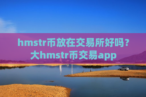 hmstr币放在交易所好吗？大hmstr币交易app-第1张图片-币圈网