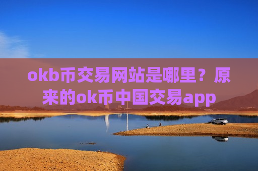okb币交易网站是哪里?原来的ok币中国交易app-第1张图片-币圈网 okb币交易网站是哪里?原来的ok币中国交易app-第1张图片-币圈网