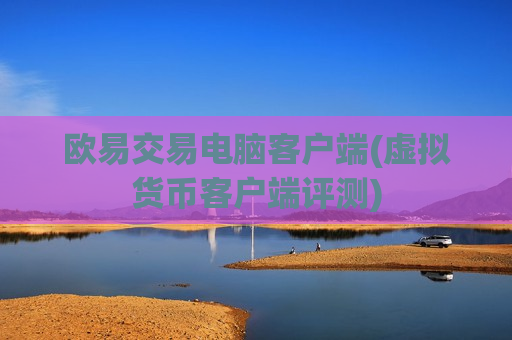欧易交易电脑客户端(虚拟货币客户端评测)-第1张图片-币圈网 欧易交易电脑客户端(虚拟货币客户端评测)-第1张图片-币圈网