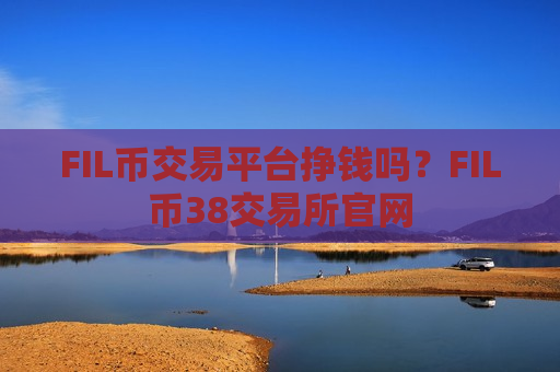 FIL币交易平台挣钱吗?FIL币38交易所官网-第1张图片-币圈网 FIL币交易平台挣钱吗?FIL币38交易所官网-第1张图片-币圈网