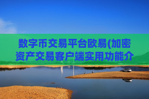 数字币交易平台欧易(加密资产交易客户端实用功能介绍)-第1张图片-币圈网 数字币交易平台欧易(加密资产交易客户端实用功能介绍)-第1张图片-币圈网