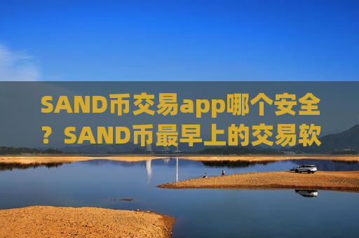 SAND币交易app哪个安全?SAND币最早上的交易软件-第1张图片-币圈网 SAND币交易app哪个安全?SAND币最早上的交易软件-第1张图片-币圈网