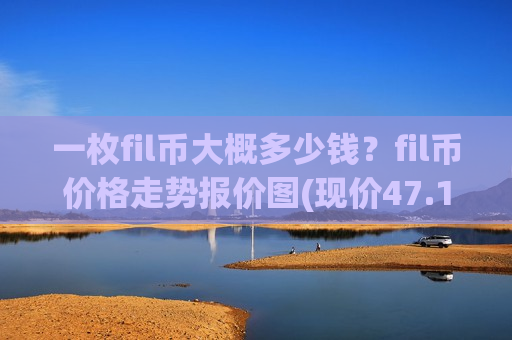 一枚fil币大概多少钱?fil币价格走势报价图(现价47.1174元)-第1张图片-币圈网 一枚fil币大概多少钱?fil币价格走势报价图(现价47.1174元)-第1张图片-币圈网