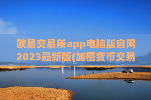 欧易交易所app电脑版官网2023最新版(加密货币交易所用户口碑)-第1张图片-币圈网 欧易交易所app电脑版官网2023最新版(加密货币交易所用户口碑)-第1张图片-币圈网