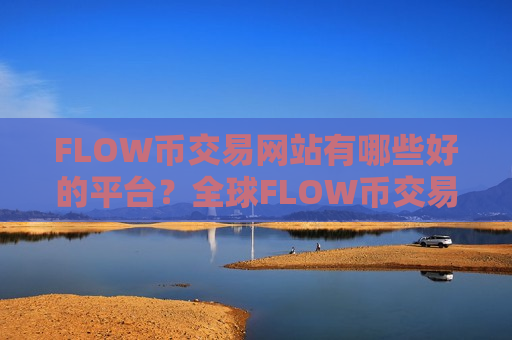 FLOW币交易网站有哪些好的平台?全球FLOW币交易网站排行榜-第1张图片-币圈网 FLOW币交易网站有哪些好的平台?全球FLOW币交易网站排行榜-第1张图片-币圈网