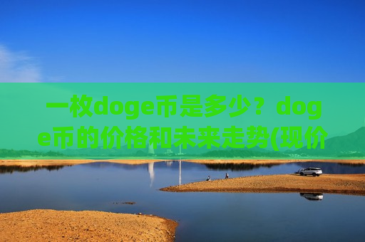 一枚doge币是多少?doge币的价格和未来走势(现价2.8931元)-第1张图片-币圈网 一枚doge币是多少?doge币的价格和未来走势(现价2.8931元)-第1张图片-币圈网