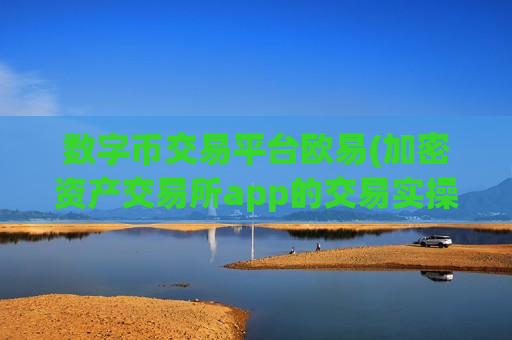 数字币交易平台欧易(加密资产交易所app的交易实操)-第1张图片-币圈网 数字币交易平台欧易(加密资产交易所app的交易实操)-第1张图片-币圈网