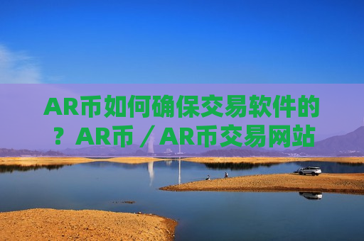 AR币如何确保交易软件的?AR币/AR币交易网站-第1张图片-币圈网 AR币如何确保交易软件的?AR币/AR币交易网站-第1张图片-币圈网
