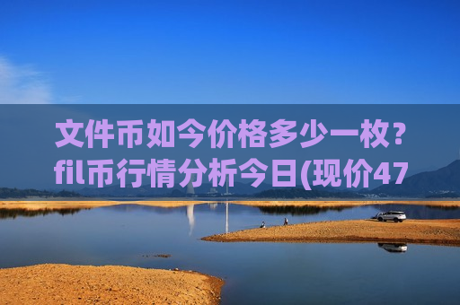 文件币如今价格多少一枚?fil币行情分析今日(现价47.2222元)-第1张图片-币圈网 文件币如今价格多少一枚?fil币行情分析今日(现价47.2222元)-第1张图片-币圈网