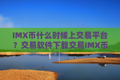 IMX币什么时候上交易平台?交易软件下载交易IMX币-第1张图片-币圈网 IMX币什么时候上交易平台?交易软件下载交易IMX币-第1张图片-币圈网