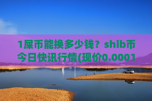 1屎币能换多少钱？shib币今日快讯行情(现价0.00019609元)-第1张图片-币圈网