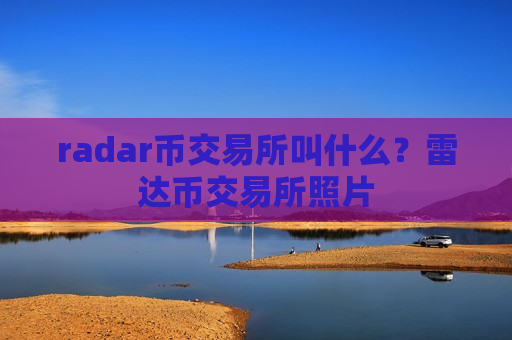 radar币交易所叫什么?雷达币交易所照片-第1张图片-币圈网 radar币交易所叫什么?雷达币交易所照片-第1张图片-币圈网