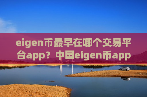 eigen币最早在哪个交易平台app？中国eigen币app交易平台app-第1张图片-币圈网