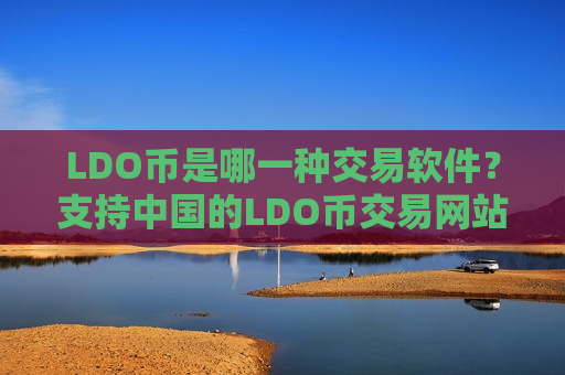 LDO币是哪一种交易软件?支持中国的LDO币交易网站-第1张图片-币圈网 LDO币是哪一种交易软件?支持中国的LDO币交易网站-第1张图片-币圈网