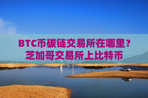 BTC币碳链交易所在哪里?芝加哥交易所上比特币-第1张图片-币圈网 BTC币碳链交易所在哪里?芝加哥交易所上比特币-第1张图片-币圈网