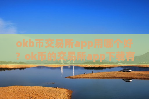 okb币交易所app用哪个好？ok币的交易所app下载有多少个