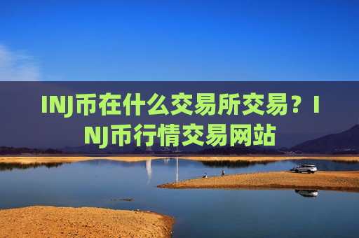 INJ币在什么交易所交易?INJ币行情交易网站-第1张图片-币圈网 INJ币在什么交易所交易?INJ币行情交易网站-第1张图片-币圈网