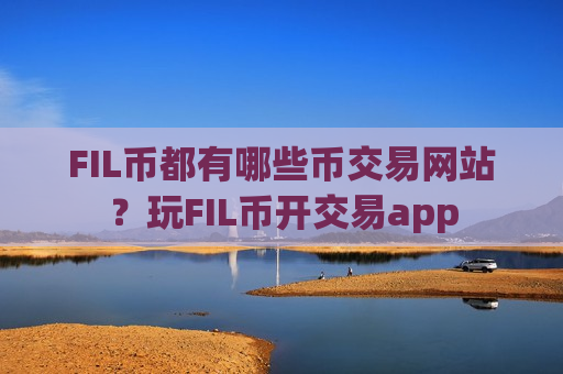 FIL币都有哪些币交易网站?玩FIL币开交易app-第1张图片-币圈网 FIL币都有哪些币交易网站?玩FIL币开交易app-第1张图片-币圈网