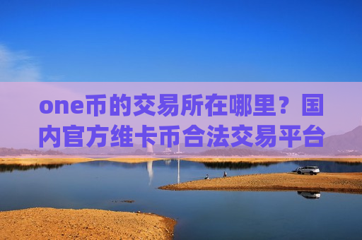 one币的交易所在哪里?国内官方维卡币合法交易平台app-第1张图片-币圈网 one币的交易所在哪里?国内官方维卡币合法交易平台app-第1张图片-币圈网