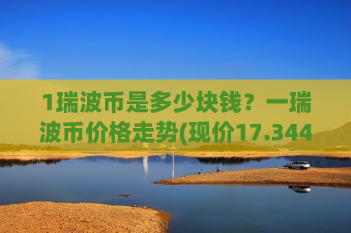 1瑞波币是多少块钱?一瑞波币价格走势(现价17.3447元)-第1张图片-币圈网 1瑞波币是多少块钱?一瑞波币价格走势(现价17.3447元)-第1张图片-币圈网