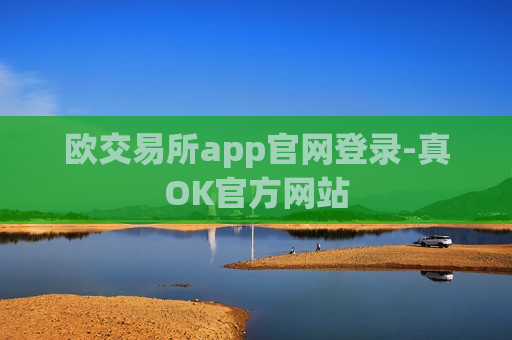 欧交易所app官网登录-真OK官方网站-第1张图片-币圈网 欧交易所app官网登录-真OK官方网站-第1张图片-币圈网