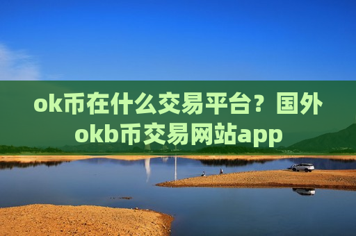 ok币在什么交易平台?国外okb币交易网站app-第1张图片-币圈网 ok币在什么交易平台?国外okb币交易网站app-第1张图片-币圈网