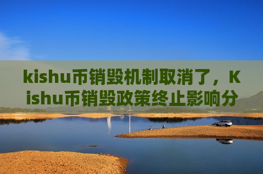 kishu币销毁机制取消了，Kishu币销毁政策终止影响分析