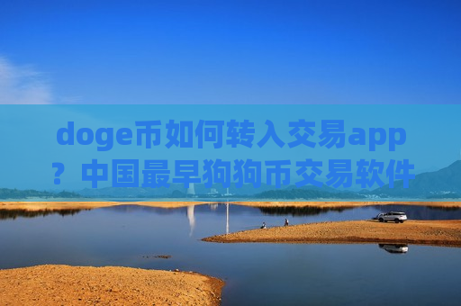 doge币如何转入交易app?中国最早狗狗币交易软件-第1张图片-币圈网 doge币如何转入交易app?中国最早狗狗币交易软件-第1张图片-币圈网