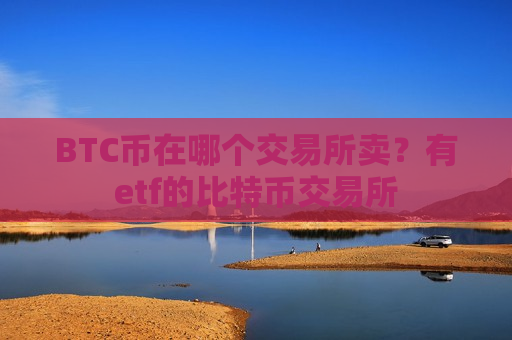 BTC币在哪个交易所卖？有etf的比特币交易所