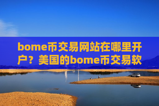 bome币交易网站在哪里开户？美国的bome币交易软件排名