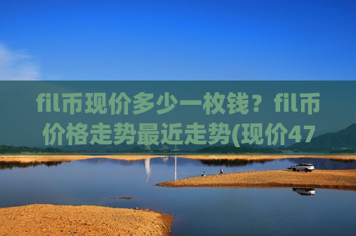 fil币现价多少一枚钱?fil币价格走势最近走势(现价47.8486元)-第1张图片-币圈网 fil币现价多少一枚钱?fil币价格走势最近走势(现价47.8486元)-第1张图片-币圈网