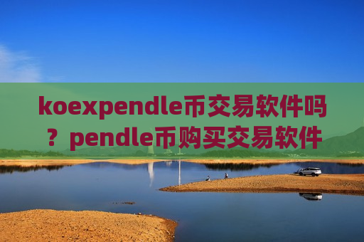 koexpendle币交易软件吗?pendle币购买交易软件-第1张图片-币圈网 koexpendle币交易软件吗?pendle币购买交易软件-第1张图片-币圈网