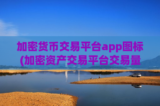 加密货币交易平台app图标(加密资产交易平台交易量大)-第1张图片-币圈网 加密货币交易平台app图标(加密资产交易平台交易量大)-第1张图片-币圈网
