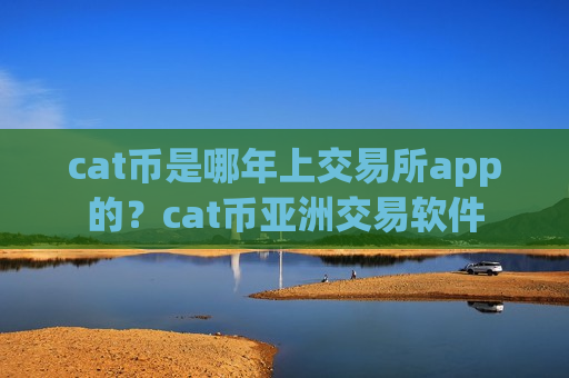 cat币是哪年上交易所app的?cat币亚洲交易软件-第1张图片-币圈网 cat币是哪年上交易所app的?cat币亚洲交易软件-第1张图片-币圈网