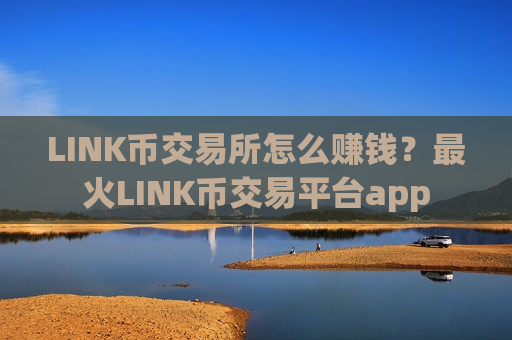 LINK币交易所怎么赚钱？最火LINK币交易平台app-第1张图片-币圈网