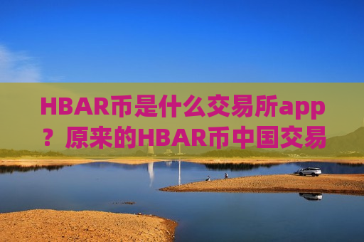 HBAR币是什么交易所app?原来的HBAR币中国交易平台app-第1张图片-币圈网 HBAR币是什么交易所app?原来的HBAR币中国交易平台app-第1张图片-币圈网