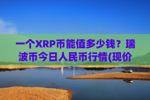 一个XRP币能值多少钱?瑞波币今日人民币行情(现价17.3956元)-第1张图片-币圈网 一个XRP币能值多少钱?瑞波币今日人民币行情(现价17.3956元)-第1张图片-币圈网