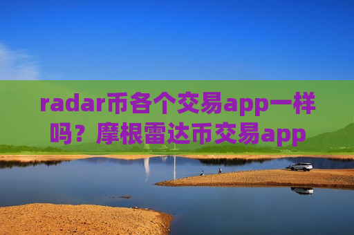 radar币各个交易app一样吗?摩根雷达币交易app-第1张图片-币圈网 radar币各个交易app一样吗?摩根雷达币交易app-第1张图片-币圈网